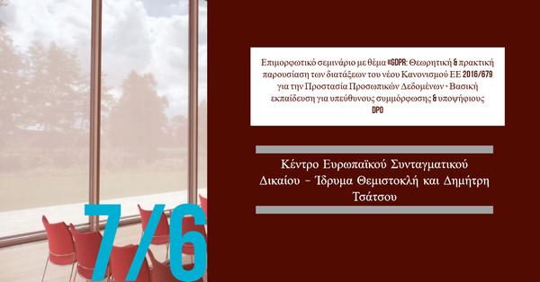 Κέντρο Ευρωπαϊκού Συνταγματικού Δικαίου - Ίδρυμα Θεμιστοκλή και Δημήτρη Τσάτσου: GDPR: Θεωρητική & πρακτική παρουσίαση των διατάξεων του νέου Κανονισμού ΕΕ 2016/679 για την Προστασία Προσωπικών Δεδομένων - Βασική εκπαίδευση για υπεύθυνους συμμόρφωσης