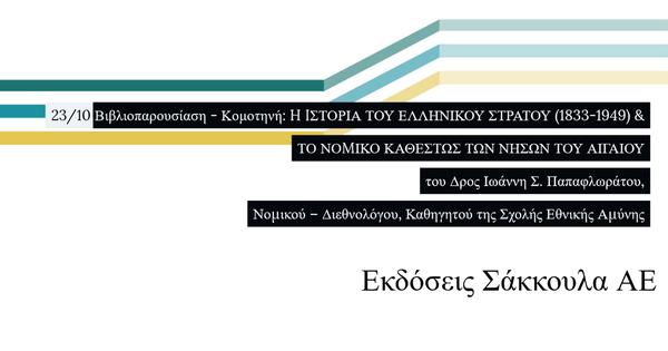 Βιβλιοπαρουσίαση - Κομοτηνή: •	H IΣΤΟΡΙΑ ΤΟΥ ΕΛΛΗΝΙΚΟΥ ΣΤΡΑΤΟΥ (1833-1949) Η ΔΡΑΣΗ ΤΩΝ Ι-VIII ΜΕΡΑΡΧΙΩΝ ΠΕΖΙΚΟΥ & •	ΤΟ ΝΟMΙΚΟ ΚΑΘΕΣΤΩΣ ΤΩΝ ΝΗΣΩΝ ΤΟΥ ΑΙΓΑΙΟΥ του Δρος Ιωάννη Σ. Παπαφλωράτου, Νοµικού - Διεθνολόγου, Καθηγητού της Σχολής Εθνικής Αµύνης